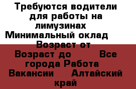 Требуются водители для работы на лимузинах. › Минимальный оклад ­ 40 000 › Возраст от ­ 28 › Возраст до ­ 50 - Все города Работа » Вакансии   . Алтайский край